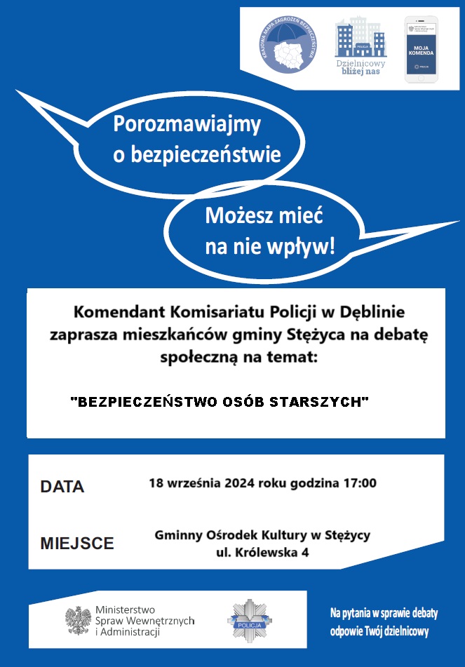 Grafika przedstawia plakat zapraszający na debatę społeczną. Plakat jest koloru niebieskiego z białymi polami tekstowymi z napisem: Komendant Komisariatu Policji w Dęblinie zaprasza mieszkańców gminy Stężyca na debatę społeczną na temat Bezpieczeństwo osób starszych. Termin 18 września 2024 roku godzina 17:00 miejsce Gminny Ośrodek Kultury w Stężycy ul. Królewska 4