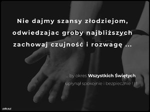 Na grafitowym tle widać dłonie skute kajdankami. Całość utrzymana jest w spokojnym, refleksyjnym tonie. Na grafice widnieje napis: „ Nie dajmy szans złodziejom, Odwiedzając groby najbliższych, zachowaj czujność i rozwagę (trzy kroki) poniżej dalsza część napisu zaczynająca się trzema kropkami by okres Wszystkich Świętych upłynął spokojnie i bezpiecznie”.