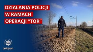 Policjant stojący przy torach kolejowych napis Działania Policji w ramach Operacji TOR