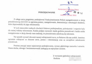skan podziękowań o treści  "Z całego serca pragniemy podziękować Funkcjonariuszom Policji zaangażowanym w akcję poszukiwawczą (…) za ogromną pomoc, zaangażowanie, determinację i nieustające działania, które doprowadziły do jego odnalezienia.

W tych niezwykle trudnych chwilach Państwa profesjonalizm, poświęcenie i wsparcie były dla naszej rodziny nieocenione. Każda podjęta czynność, każda godzina poszukiwań i każda osoba zaangażowana w akcję dawały nam nadzieje, że poszukiwania zakończą się sukcesem.”

 „Nie sposób wyrazić słowami naszej wdzięczności za to, co Państwo dla nas zrobili. Jesteśmy ogromnie wdzięczni za okazane serce, pomoc i determinację oraz za szczęśliwe zakończenie poszukiwań.

Prosimy przyjąć nasze najszczersze podziękowania, wyrazy głębokiego szacunku i uznania. Wasza służba, odwaga i bezinteresowność zasługuje na najwyższe uznanie.”